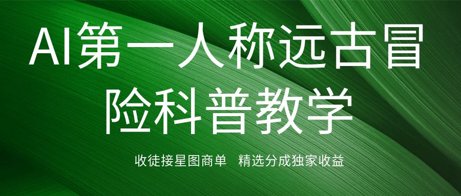 AI第一人称远古冒险科普教学，290万粉丝博主AI短视频流量训练营 ，精选分成独家收益