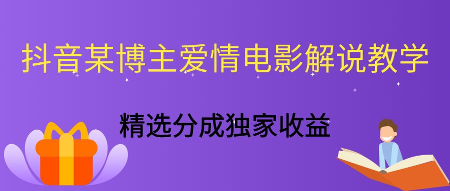 抖音某博主爱情电影解说教学，手把手教你做账号，精选分成独家收益