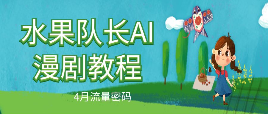 水果队长AI漫剧教程丨4月流量密码