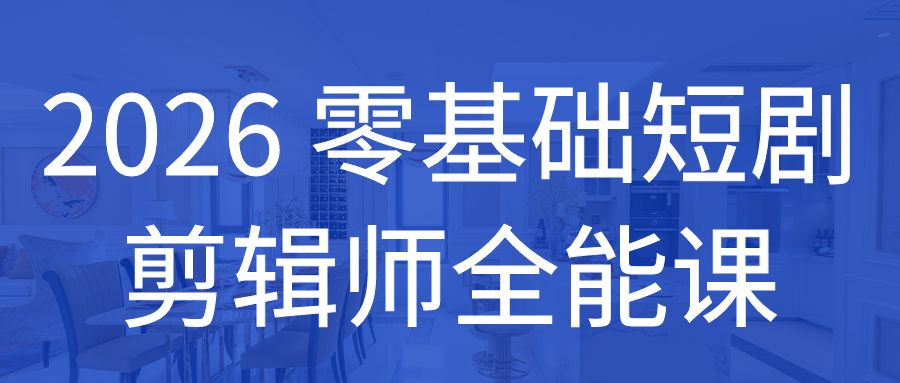 2026 零基础短剧剪辑师全能课｜从软件入门到爆款成片，就业接单全掌握
