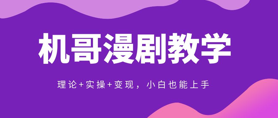 机哥漫剧教学｜理论+实操+变现，小白也能上手