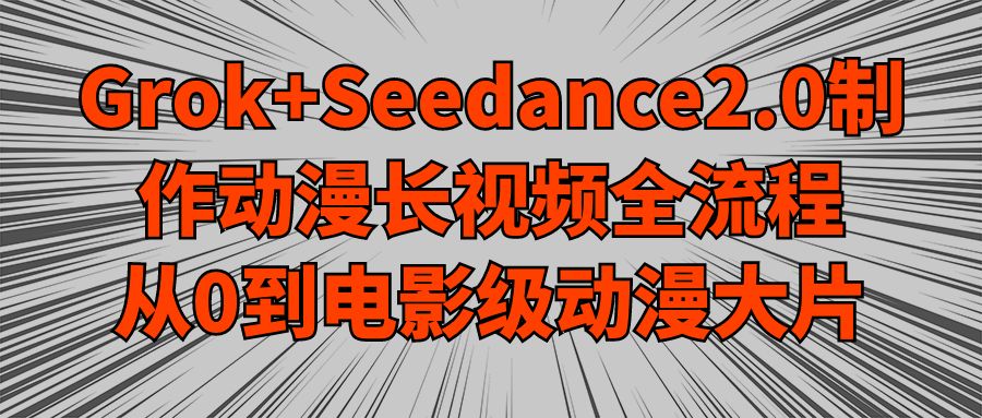 Grok+Seedance2.0制作动漫长视频全流程，从0到电影级动漫大片