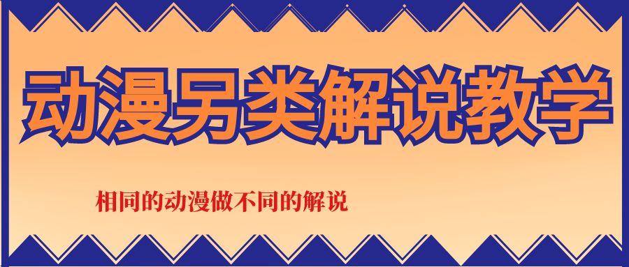 30万粉丝博主动漫另类解说教学,相同的动漫做不同的解说