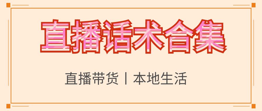 直播话术合集：直播带货丨本地生活