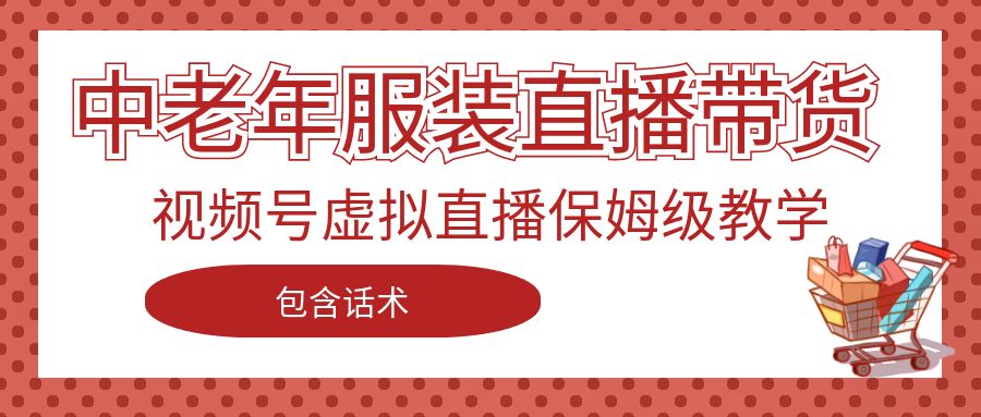 中老年服装直播带货，视频号虚拟直播保姆级教学，包含话术