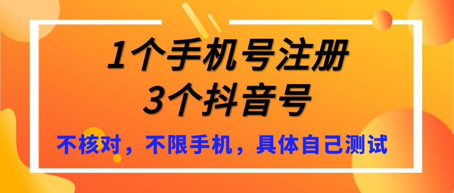 1个手机号注册3个抖音号，不核对，不限手机，具体自己测试