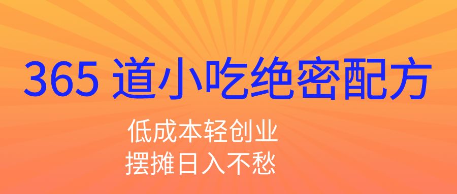 365 道小吃绝密配方!2026 低成本轻创业,摆摊日入不愁