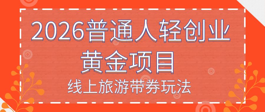 2026普通人轻创业黄金项目 ——线上旅游短视频带券玩法