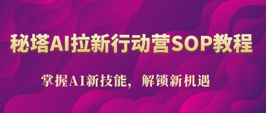 秘塔AI拉新行动营SOP教程,掌握AI新技能,解锁新机遇