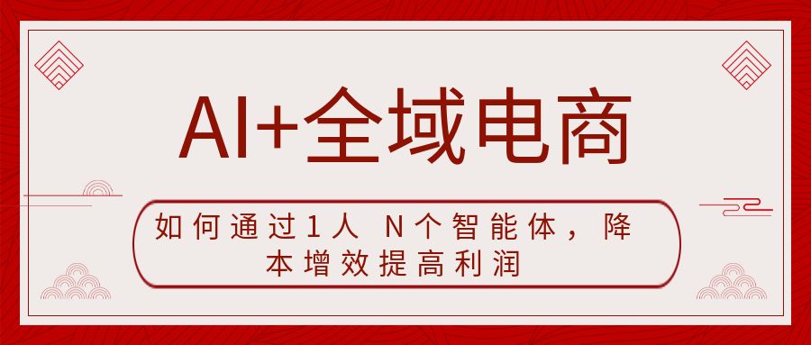 AI+全域电商，如何通过1人 N个智能体，降本增效提高利润