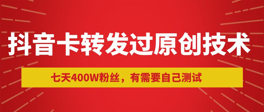 抖音最新卡转发过原创技术,七天400W粉丝,有需要自己测试