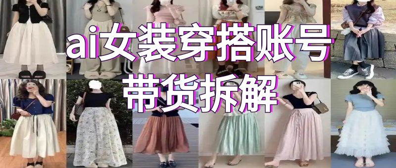 外面收费980的ai女装穿搭账号带货拆解，日佣金1k左右【全流程拆解】