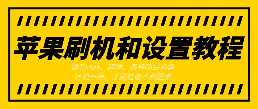 苹果刷机和设置教程，做Tiktok、跨境、各种项目必备，环境干净，才能杜绝不利因素